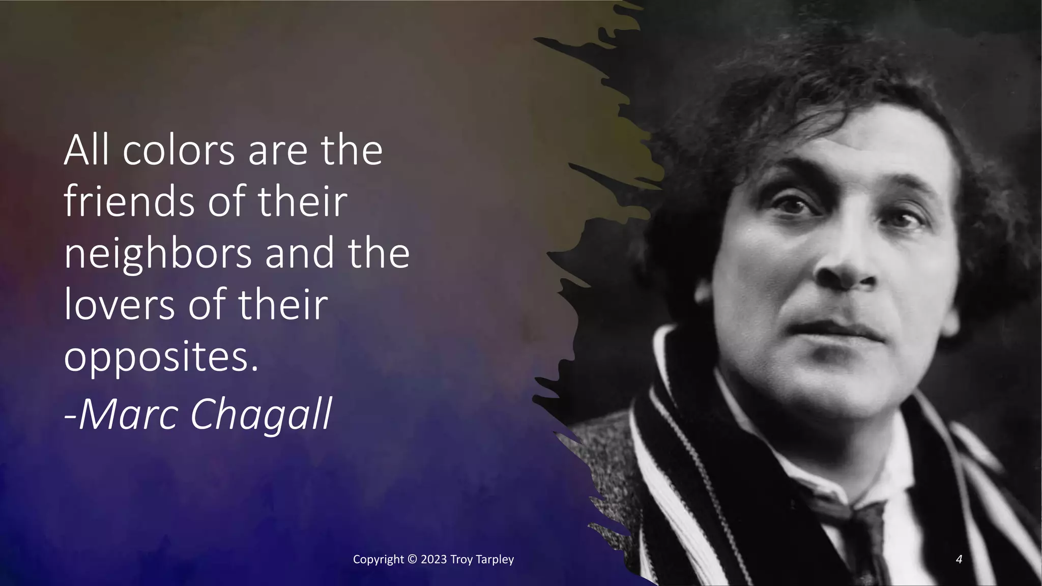All colors are the
friends of their
neighbors and the
lovers of their
opposites.
-Marc Chagall
Copyright © 2023 Troy Tarpley 4
 