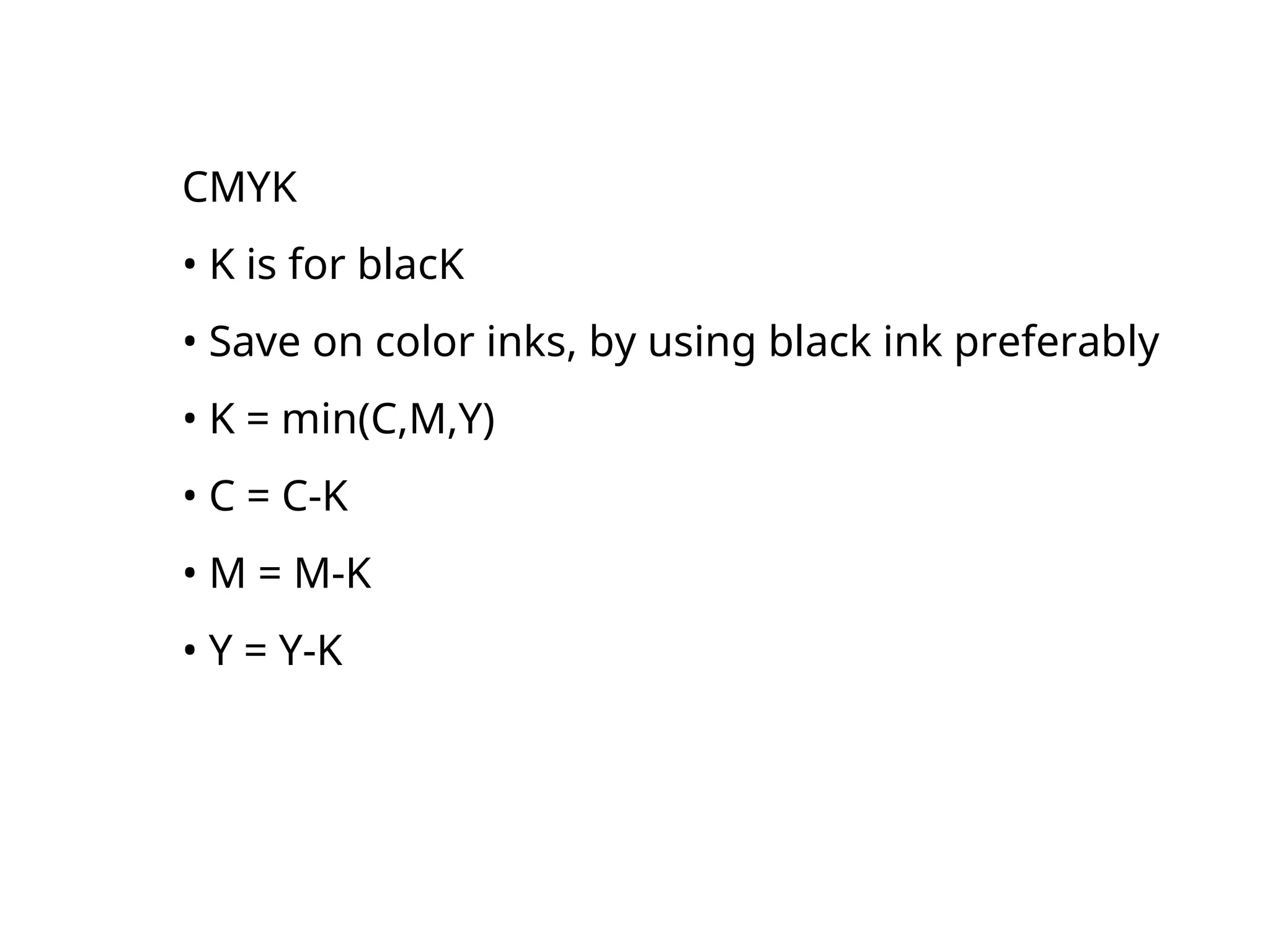CMYK
• K is for blacK
• Save on color inks, by using black ink preferably
• K = min(C,M,Y)
• C = C-K
• M = M-K
• Y = Y-K
 