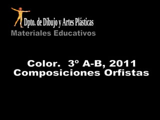 Color.  3º A-B, 2011 Composiciones Orfistas Materiales Educativos Dpto. de Dibujo y Artes Plásticas 