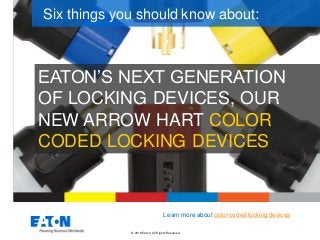 © 2019 Eaton. All Rights Reserv ed..
EATON’S NEXT GENERATION
OF LOCKING DEVICES, OUR
NEW ARROW HART COLOR
CODED LOCKING DEVICES
Six things you should know about:
Learn more about colorcoded locking devices
 