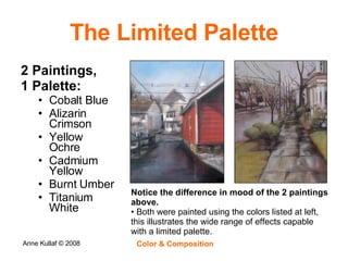 The Limited Palette 2 Paintings,  1 Palette: Cobalt Blue Alizarin Crimson Yellow Ochre Cadmium Yellow Burnt Umber Titanium White Notice the difference in mood of the 2 paintings above.   Both were painted using the colors listed at left, this illustrates the wide range of effects capable with a limited palette. 