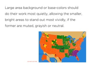 Large area background or base-colors should
do their work most quietly, allowing the smaller,
bright areas to stand out most vividly, if the
former are muted, grayish or neutral.
DO NOT DO THIS
 