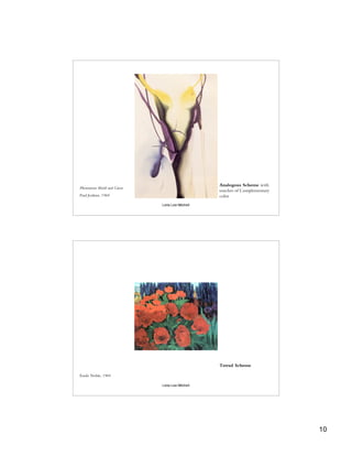 Analogous Scheme with
Phenomena Shield and Green
                                                  touches of Complementary
Paul Jenkins, 1969                                color
                             Leila Lee Mitchell




                                                  Tetrad Scheme

Emile Nolde, 1969

                             Leila Lee Mitchell




                                                                             10
 