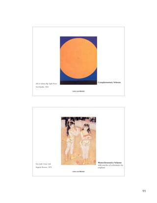 Complementary Scheme
AIGA Atlanta Big Night Poster
Ted Fabella, 1969

                                Leila Lee Mitchell




                                                     Monochromatice Scheme
Two Little Circus Girls
                                                     with touches of achromatic for
Auguste Renoir, 1879                                 emphasis
                                Leila Lee Mitchell




                                                                                      11
 