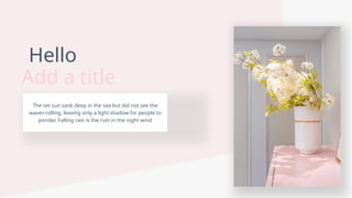 添加标题
The set sun sank deep in the sea but did not see the
waves rolling, leaving only a light shadow for people to
ponder. Falling rain is the ruin in the night wind
Hello
Add a title
 