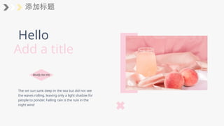 添加标题
The set sun sank deep in the sea but did not see
the waves rolling, leaving only a light shadow for
people to ponder. Falling rain is the ruin in the
night wind
Modify the title
Hello
Add a title
 