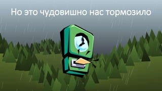 Но это чудовишно нас тормозило
 