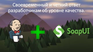 Своевременный и четкий ответ
разработчикам об уровне качества.
 