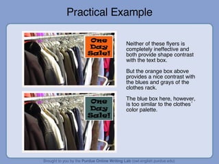 Practical Example Neither of these flyers is completely ineffective and both provide shape contrast with the text box. But the orange box above provides a nice contrast with the blues and grays of the clothes rack. The blue box here, however, is too similar to the clothes’ color palette. 