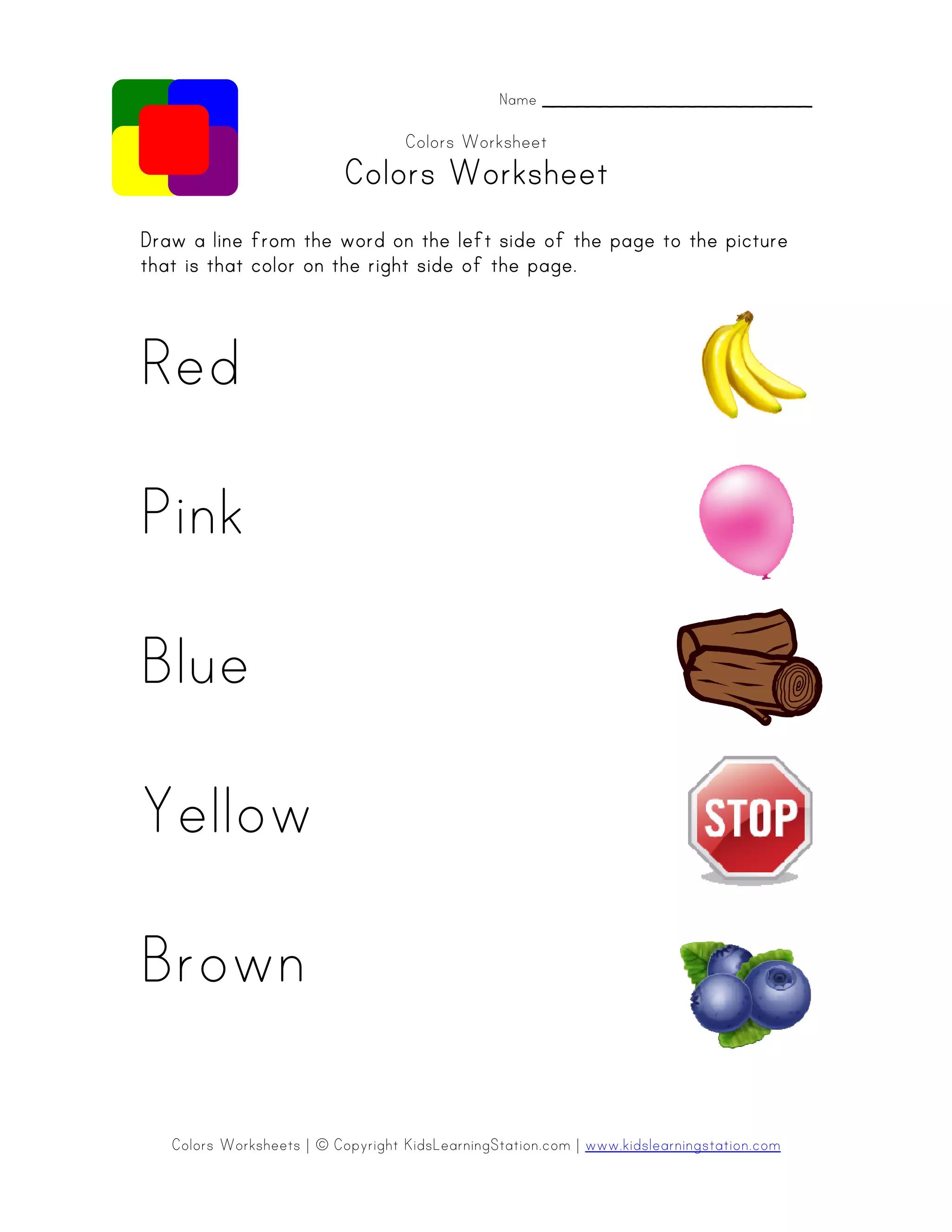Colors Worksheets | © Copyright KidsLearningStation.com | www.kidslearningstation.com
Name _______________________
Colors Worksheet
ColorColorColorColors Worksheets Worksheets Worksheets Worksheet
Draw a line from the word on the left side of the page to the pictureDraw a line from the word on the left side of the page to the pictureDraw a line from the word on the left side of the page to the pictureDraw a line from the word on the left side of the page to the picture
that is that color on the right side of the page.that is that color on the right side of the page.that is that color on the right side of the page.that is that color on the right side of the page.
Red
Pink
Blue
Yellow
Brown