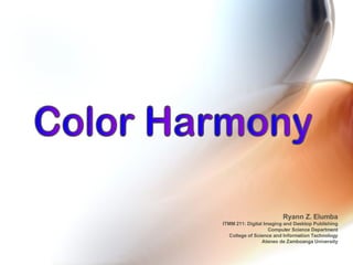 Ryann Z. Elumba ITMM 211: Digital Imaging and Desktop Publishing Computer Science Department College of Science and Information Technology Ateneo de Zamboanga University Color Harmony 