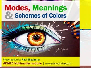 Presentation by Ravi Bhadauria
ADMEC Multimedia Institute | www.admecindia.co.in
& Schemes of Colors
Modes, Meanings
 