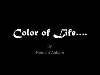Color of Life…. By  Hemant Abhare 