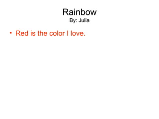Rainbow By: Julia Red is the color I love. 