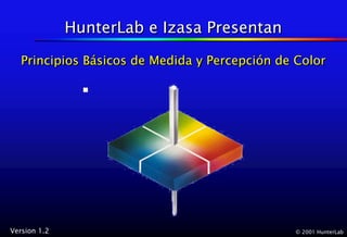 HunterLab e Izasa Presentan

   Principios Básicos de Medida y Percepción de Color
              Básicos             Percepción




Version 1.2                                    © 2001 HunterLab
 