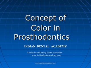 Concept ofConcept of
Color inColor in
ProsthodonticsProsthodontics
INDIAN DENTAL ACADEMY
Leader in continuing dental education
www.indiandentalacademy.com
www.indiandentalacademy.comwww.indiandentalacademy.com
 