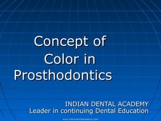 Concept ofConcept of
Color inColor in
ProsthodonticsProsthodontics
INDIAN DENTAL ACADEMYINDIAN DENTAL ACADEMY
Leader in continuing Dental EducationLeader in continuing Dental Education
www.indiandentalacademy.comwww.indiandentalacademy.com
 