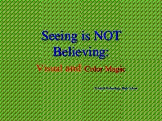 Seeing is NOT
Believing:
Visual and Color Magic
Foothill Technology High School
 