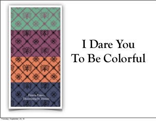 I Dare You
To Be Colorful
Thursday, September 24, 15
 