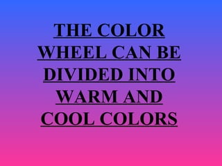 THE COLOR
WHEEL CAN BE
DIVIDED INTO
WARM AND
COOL COLORS
 