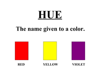 HUE
RED YELLOW VIOLET
The name given to a color.
 