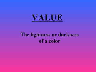 VALUE
The lightness or darkness
of a color
 