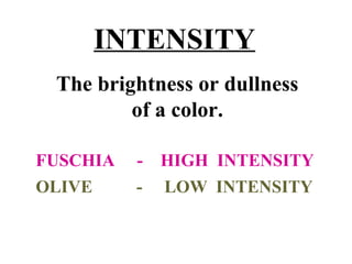 INTENSITY
The brightness or dullness
of a color.
FUSCHIA - HIGH INTENSITY
OLIVE - LOW INTENSITY
 