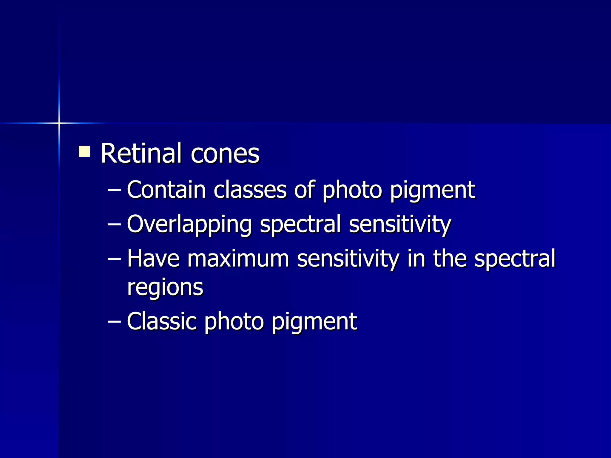 Retinal cones Contain classes of photo pigment Overlapping spectral sensitivity Have maximum sensitivity in the spectral regions Classic photo pigment 