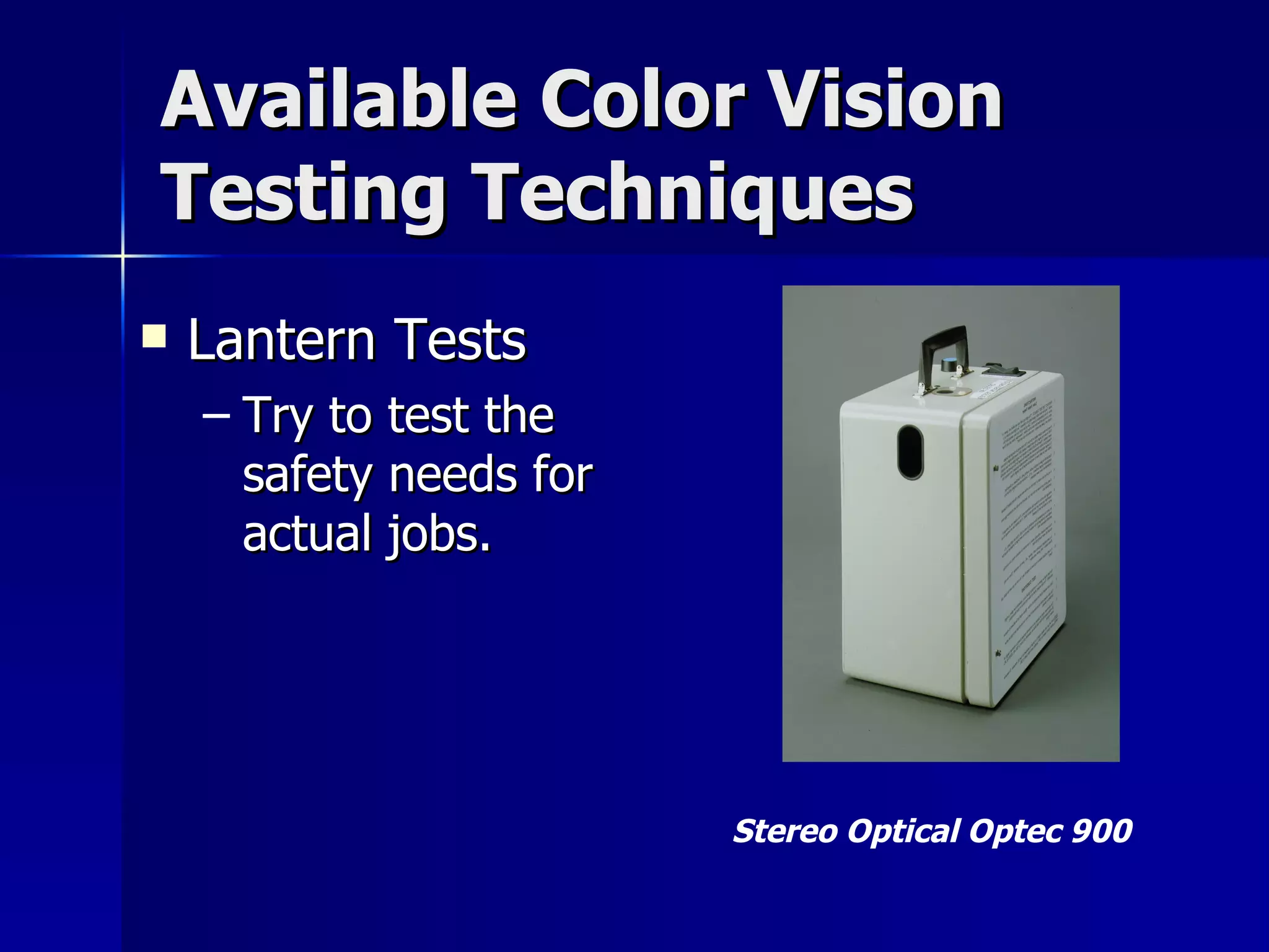 Available Color Vision Testing Techniques Lantern Tests Try to test the safety needs for actual jobs. Stereo Optical Optec 900 