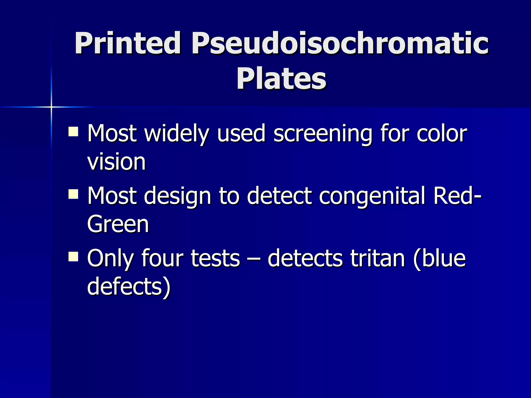 Printed Pseudoisochromatic Plates Most widely used screening for color vision Most design to detect congenital Red-Green Only four tests – detects tritan (blue defects) 