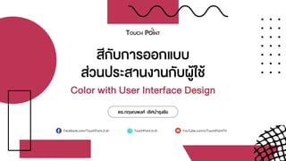 Color with User Interface Design
ดร.กฤษณพงศ์ เลิศบำรุงชัย
สีกับกำรออกแบบ
Facebook.com/TouchPoint.in.th TouchPoint.in.th YouTube.com/c/TouchPointTH
ส่วนประสำนงำนกับผู้ใช้
 