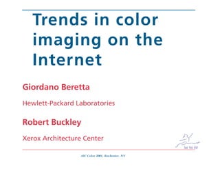 Trends in color
   imaging on the
   Internet
Giordano Beretta
Hewlett-Packard Laboratories

Robert Buckley
Xerox Architecture Center
                                                 www
                 AIC Color 2001, Rochester, NY
 