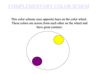 COMPLEMENTARY COLOR SCHEME This color scheme uses opposite hues on the color wheel.  These colors are across from each other on the wheel and have great contrast. 
