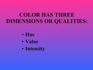 Hue Value  Intensity COLOR HAS THREE DIMENSIONS OR QUALITIES: 