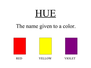 HUE RED  YELLOW  VIOLET The name given to a color. 