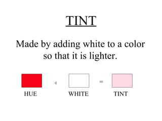 TINT Made by adding white to a color so that it is lighter. + = HUE  WHITE  TINT 