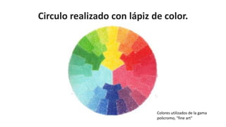 Circulo realizado con lápiz de color.
Colores utilizados de la gama
policromo, "fine art"
 