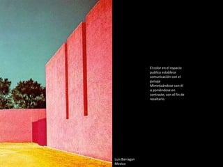 Luis Barragan
Mexico
El color en el espacio
publico establece
comunicación con el
paisaje
Mimetizándose con él
o poniéndose en
contraste, con el fin de
resaltarlo.
 