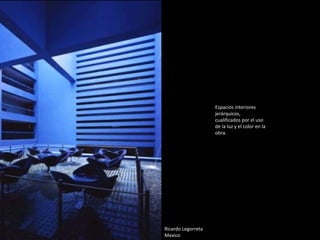 Ricardo Legorreta
Mexico
Espacios interiores
jerárquicos,
cualificados por el uso
de la luz y el color en la
obra.
 