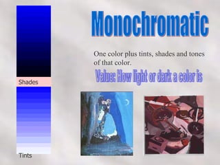 Monochromatic One color plus tints, shades and tones of that color. Value: How light or dark a color is Tints Shades 
