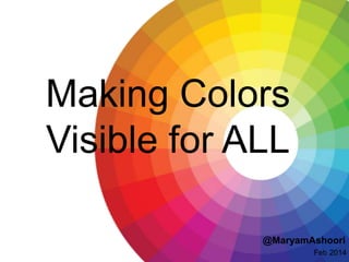 Making Colors
Visible for ALL
@MaryamAshoori
Feb 2014

 