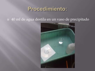    40 ml de agua destila en un vaso de precipitado
 