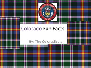 Colorado  Fun Facts By: The Coloradicals 