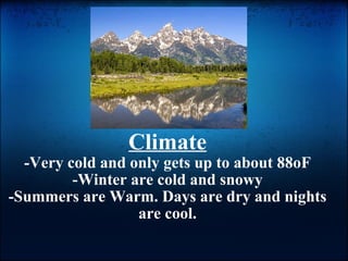 Climate -Very cold and only gets up to about 88oF -Winter are cold and snowy -Summers are Warm. Days are dry and nights are cool. 