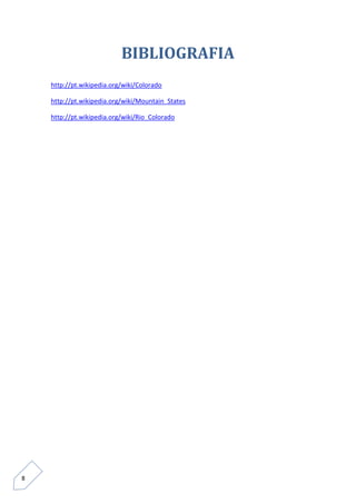 8 
BIBLIOGRAFIA 
http://pt.wikipedia.org/wiki/Colorado 
http://pt.wikipedia.org/wiki/Mountain_States 
http://pt.wikipedia.org/wiki/Rio_Colorado 
