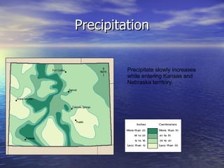Precipitation Precipitate slowly increases while entering Kansas and Nebraska territory. 