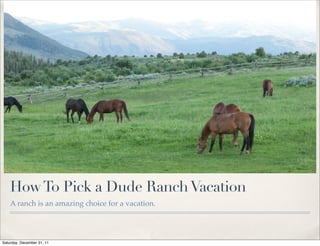 How To Pick a Dude Ranch Vacation
    A ranch is an amazing choice for a vacation.




Saturday, December 31, 11
 