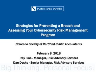 Strategies for Preventing a Breach and
Assessing Your Cybersecurity Risk Management
Program
Colorado Society of Certified Public Accountants
February 8, 2018
Troy Fine - Manager, Risk Advisory Services
Dan Desko - Senior Manager, Risk Advisory Services
 