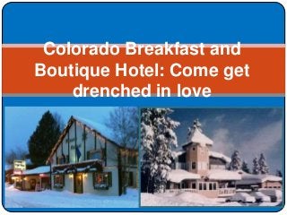 Colorado Breakfast and
Boutique Hotel: Come get
drenched in love
 