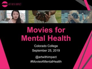 Movies for
Mental Health
Colorado College
September 25, 2019
@artwithimpact
#Movies4MentalHealth
 